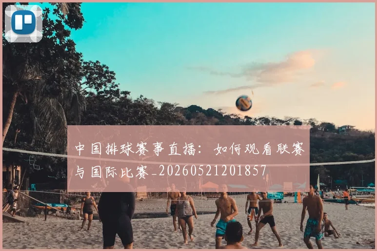 中国排球赛事直播:如何观看联赛与国际比赛_20260521201857