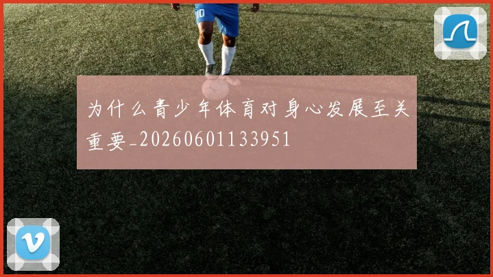为什么青少年体育对身心发展至关重要_20260601133951