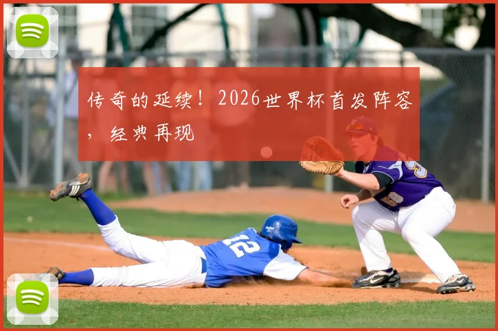 传奇的延续！2026世界杯首发阵容，经典再现