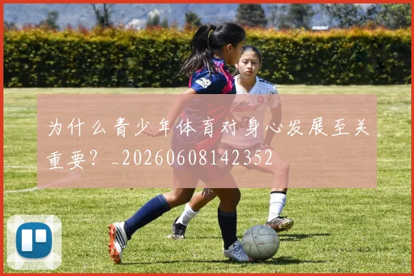 为什么青少年体育对身心发展至关重要？_20260608142352