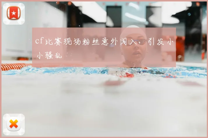 cf比赛现场粉丝意外闯入，引发小小骚乱