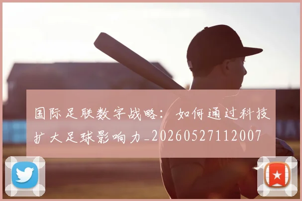 国际足联数字战略：如何通过科技扩大足球影响力_20260527112007