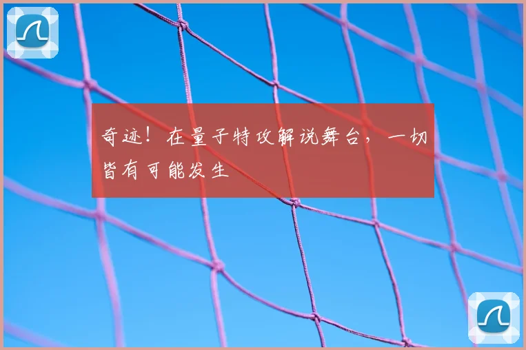 奇迹!在量子特攻解说舞台,一切皆有可能发生
