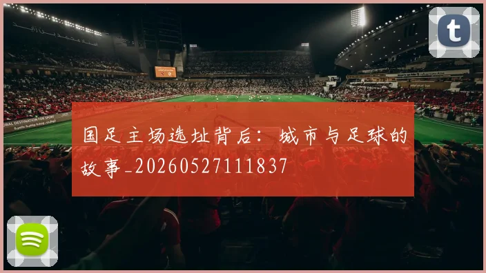 国足主场选址背后:城市与足球的故事_20260527111837