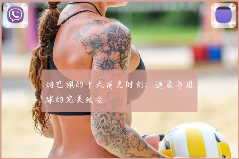 姆巴佩的十大高光时刻:速度与进球的完美结合