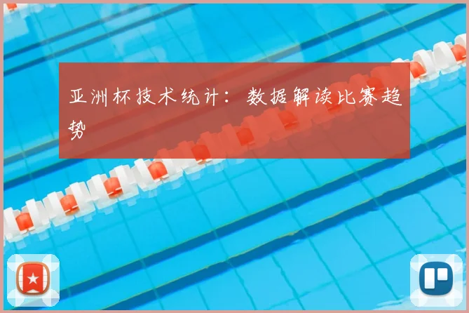 亚洲杯技术统计:数据解读比赛趋势
