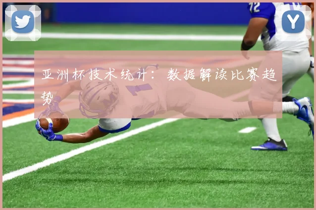 亚洲杯技术统计:数据解读比赛趋势