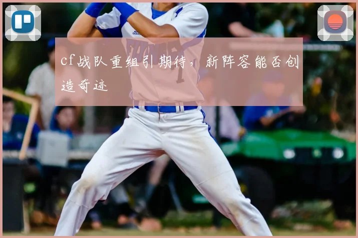 cf战队重组引期待,新阵容能否创造奇迹