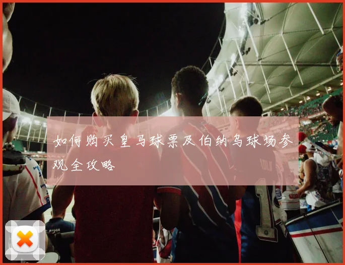 如何购买皇马球票及伯纳乌球场参观全攻略