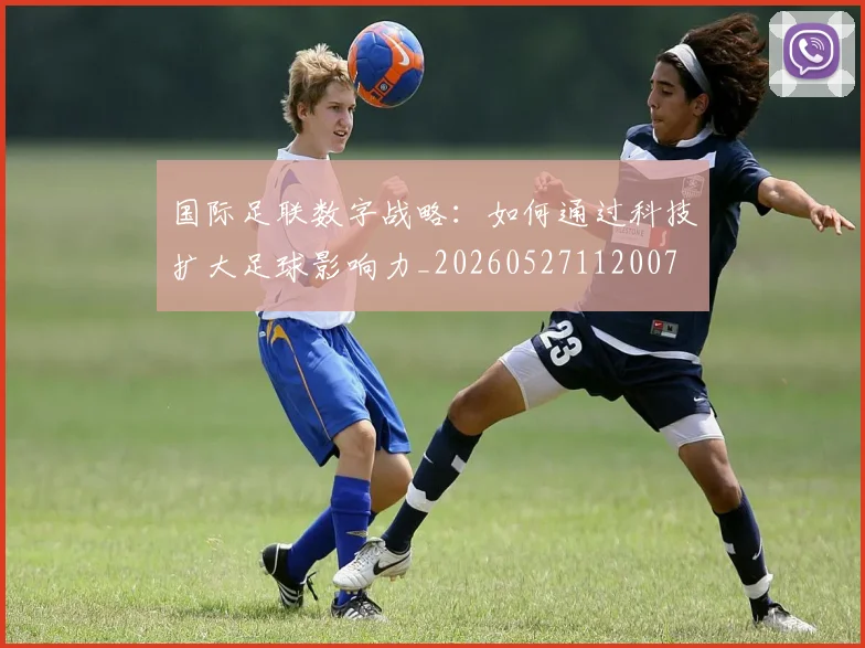 国际足联数字战略:如何通过科技扩大足球影响力_20260527112007