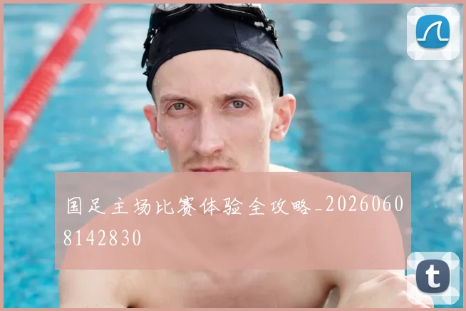 国足主场比赛体验全攻略_20260608142830