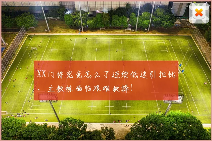 XX门将究竟怎么了连续低迷引担忧，主教练面临艰难抉择！