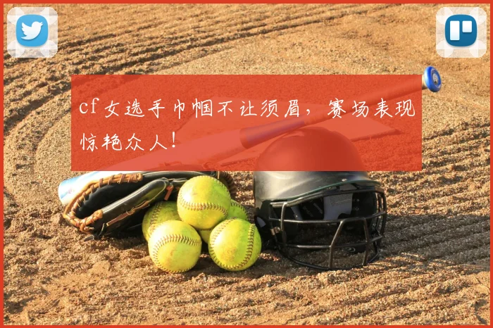 cf女选手巾帼不让须眉，赛场表现惊艳众人！