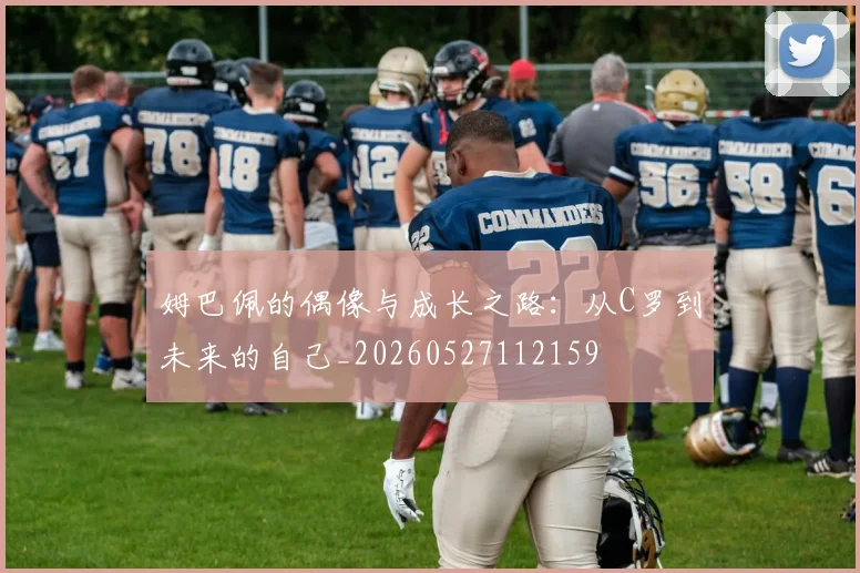 姆巴佩的偶像与成长之路:从C罗到未来的自己_20260527112159